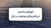 آشنایی با استانداردهای تیرآهن؛ کدام نوع برای پروژه شما مناسب‌تر است؟