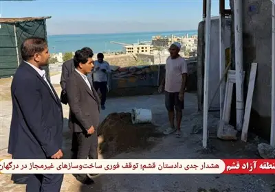 دادستان قشم با هشدار جدی: ساخت‌وسازهای غیرمجاز در درگهان فوراً متوقف شود!