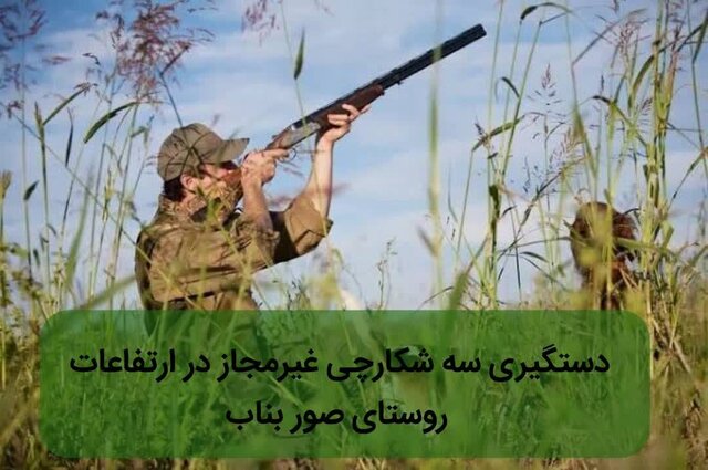 شکارچیان غیرمجاز در ارتفاعات صور بناب با سلاح‌های غیرمجاز دستگیر شدند!