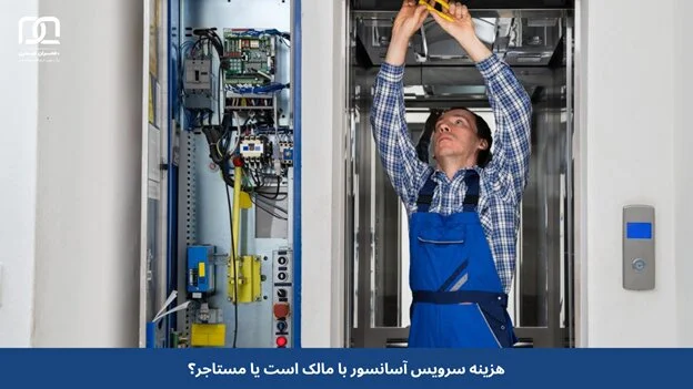 هزینه سرویس آسانسور با مالک است یا مستاجر؟ حقایقی که باید بدانید!