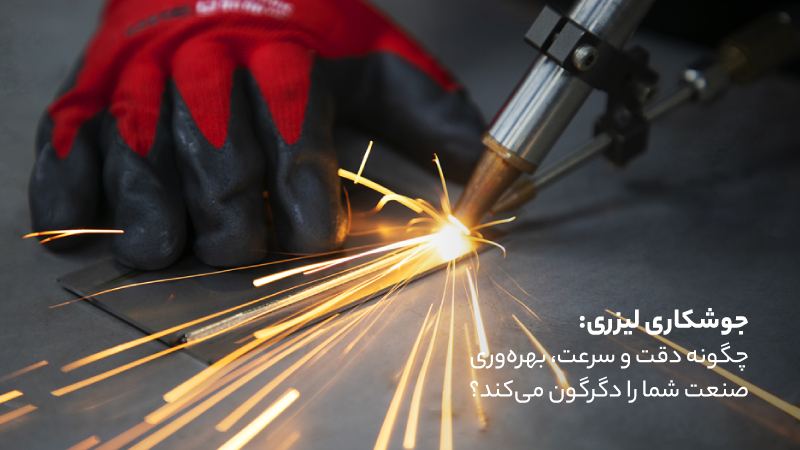 جوشکاری لیزری: چگونه دقت و سرعت، بهره‌وری صنعت شما را دگرگون می‌کند؟