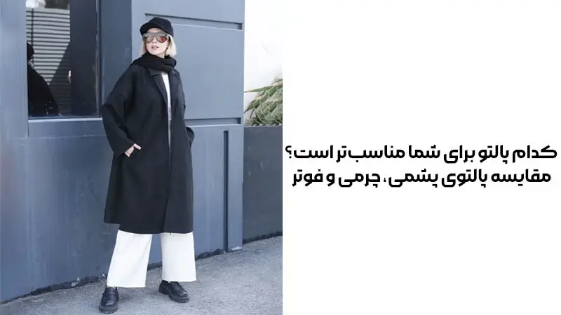 پالتوی مناسب شما کدام است؟ رازهای انتخاب بین پشمی، چرمی و فوتر که نمی‌دانستید!